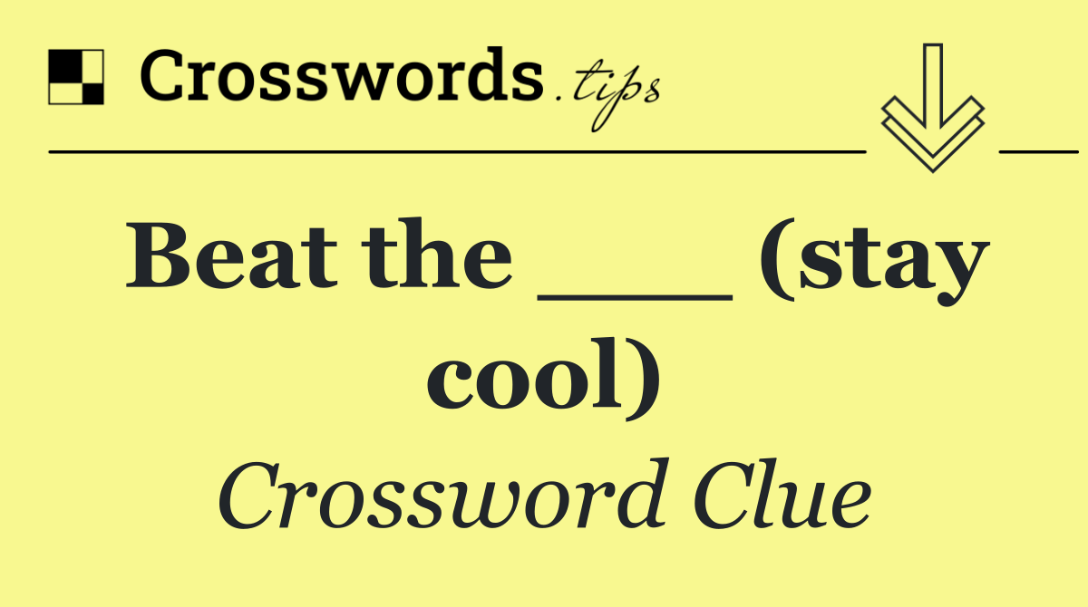 Beat the ___ (stay cool)