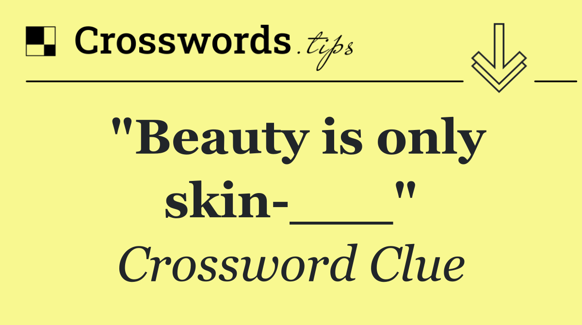 "Beauty is only skin ___"
