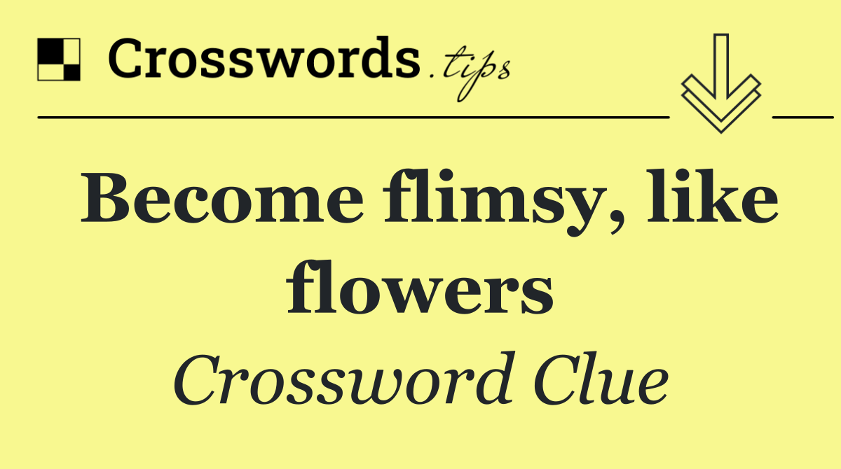 Become flimsy, like flowers
