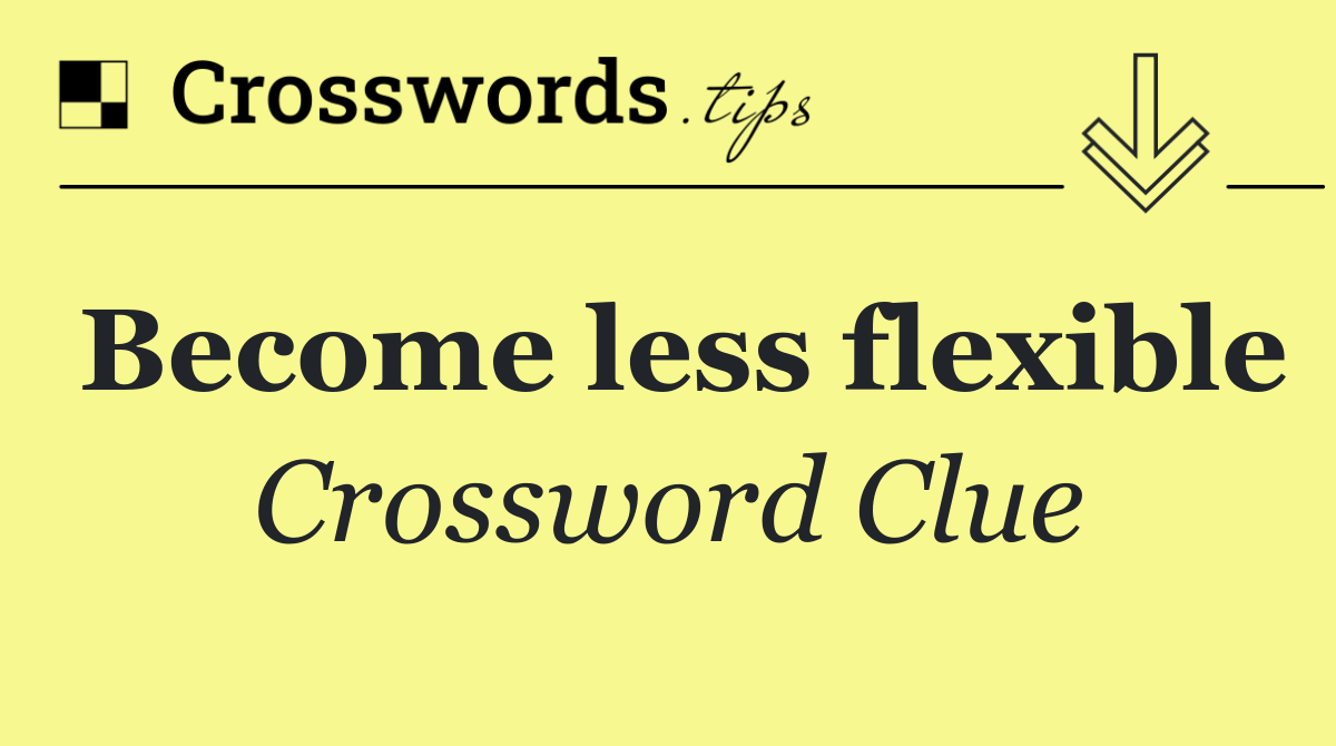Become less flexible