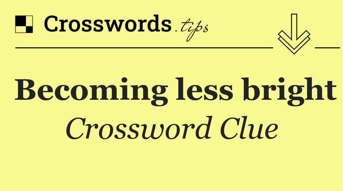 Becoming less bright