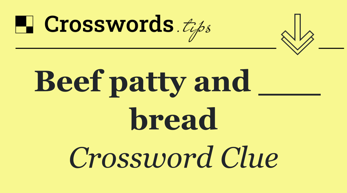 Beef patty and ___ bread