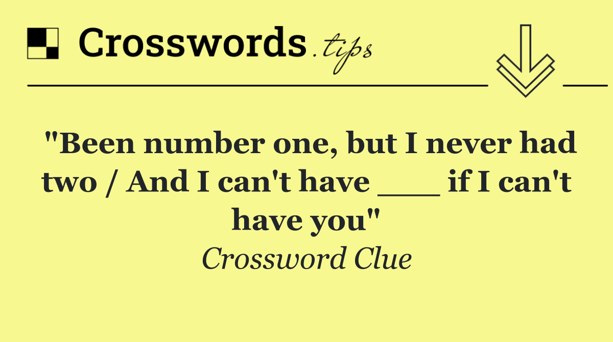 "Been number one, but I never had two / And I can't have ___ if I can't have you"