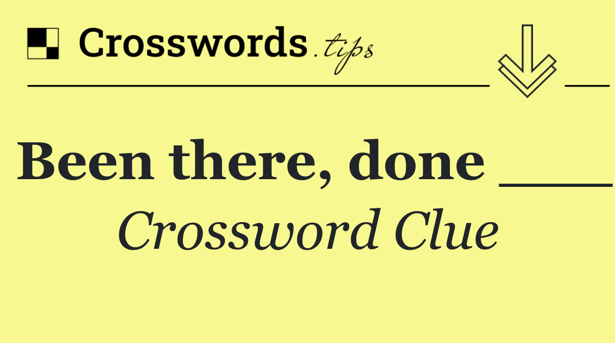 Been there, done ___