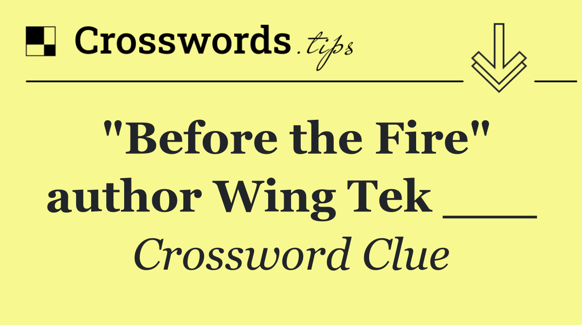 "Before the Fire" author Wing Tek ___