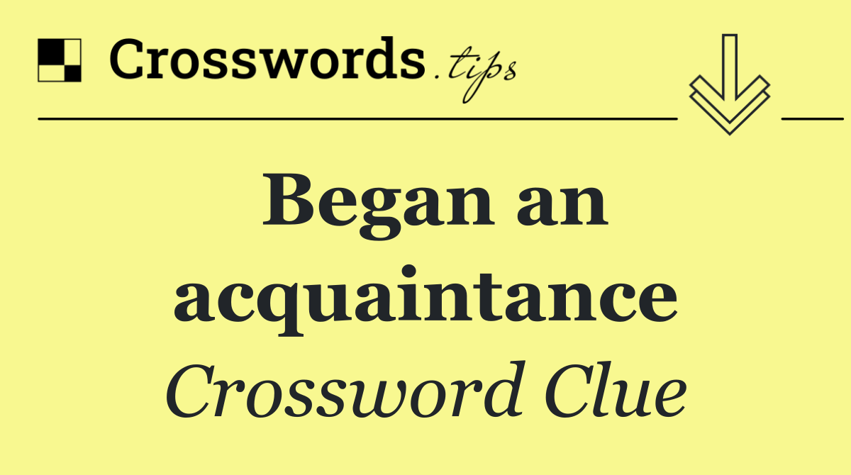 Began an acquaintance