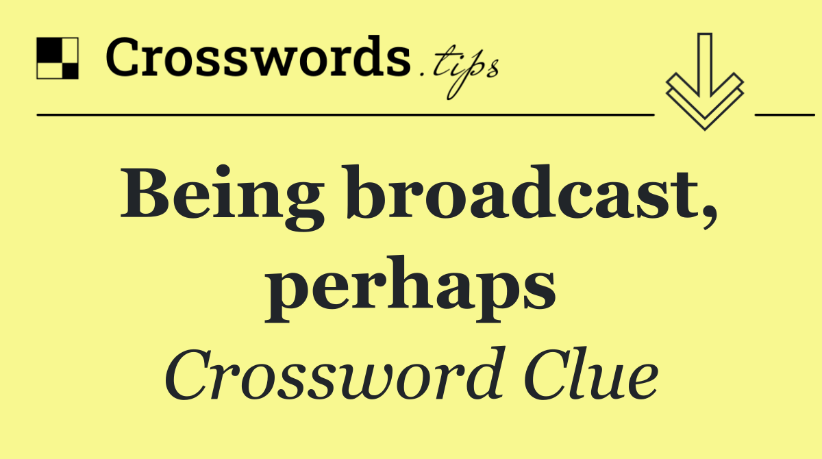 Being broadcast, perhaps