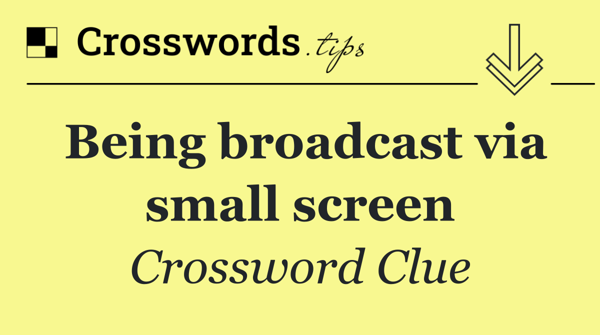 Being broadcast via small screen