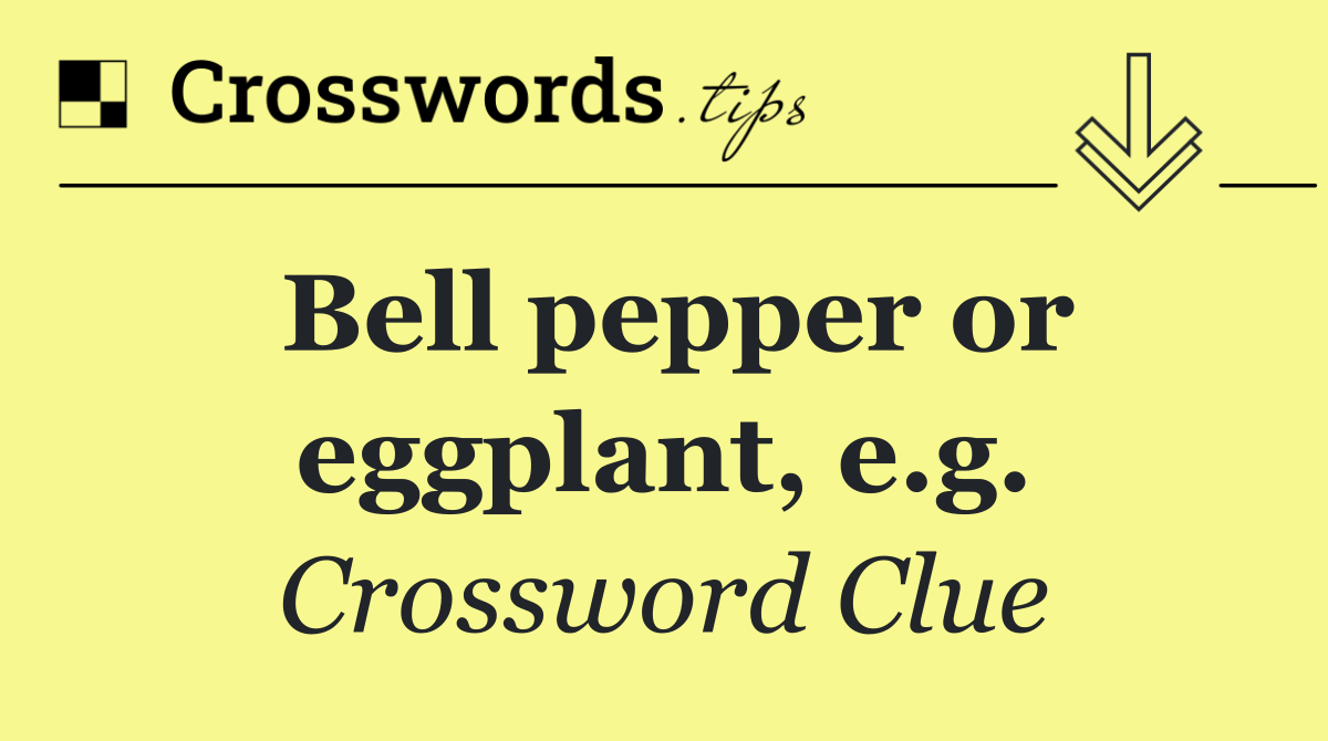 Bell pepper or eggplant, e.g.