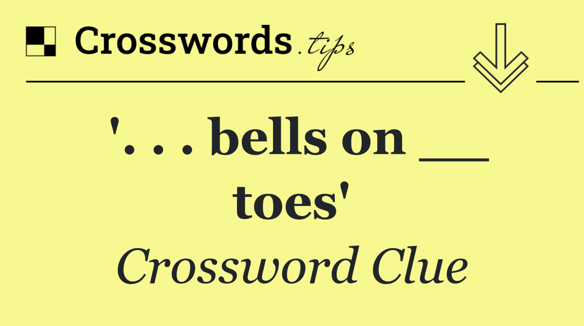 '. . . bells on __ toes'