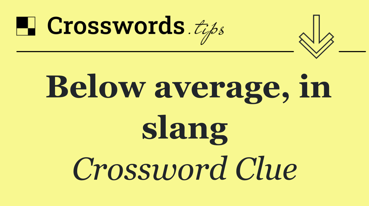 Below average, in slang