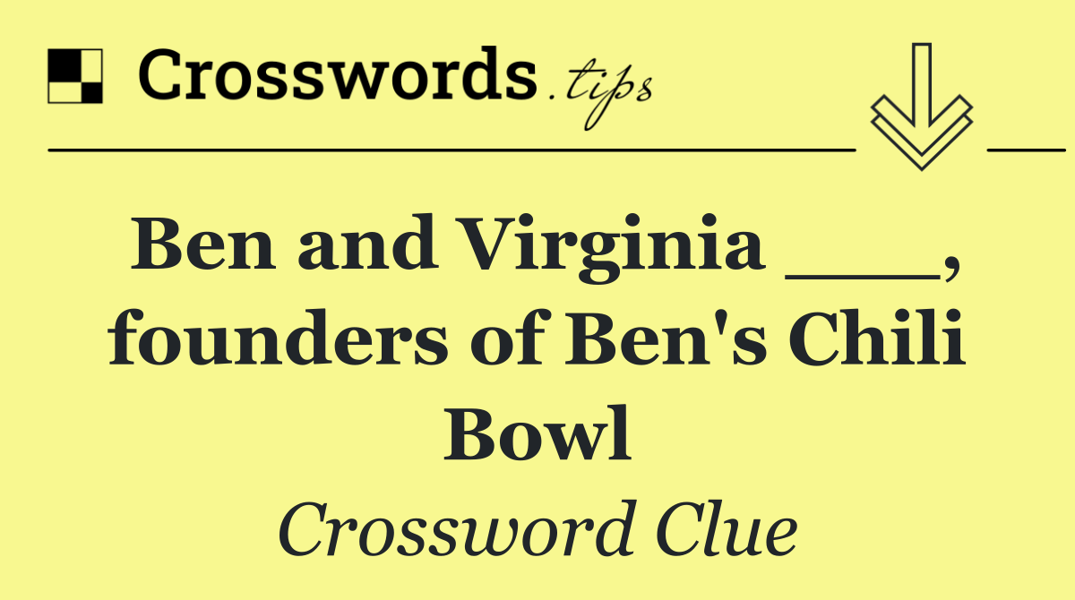 Ben and Virginia ___, founders of Ben's Chili Bowl
