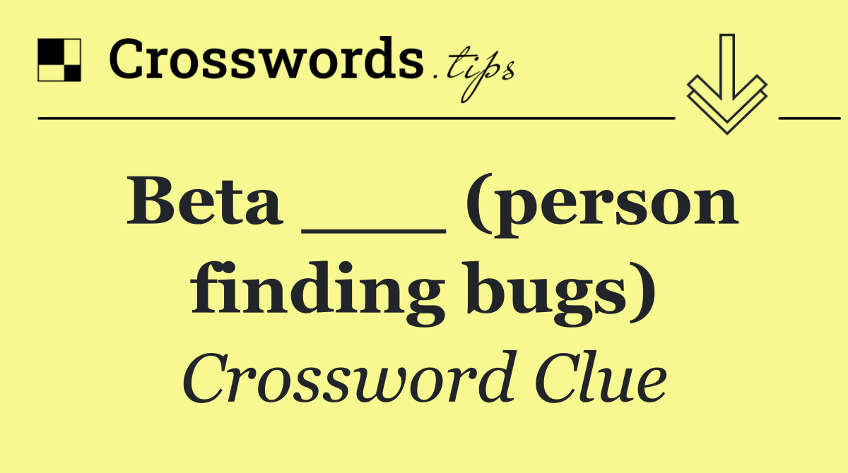 Beta ___ (person finding bugs)