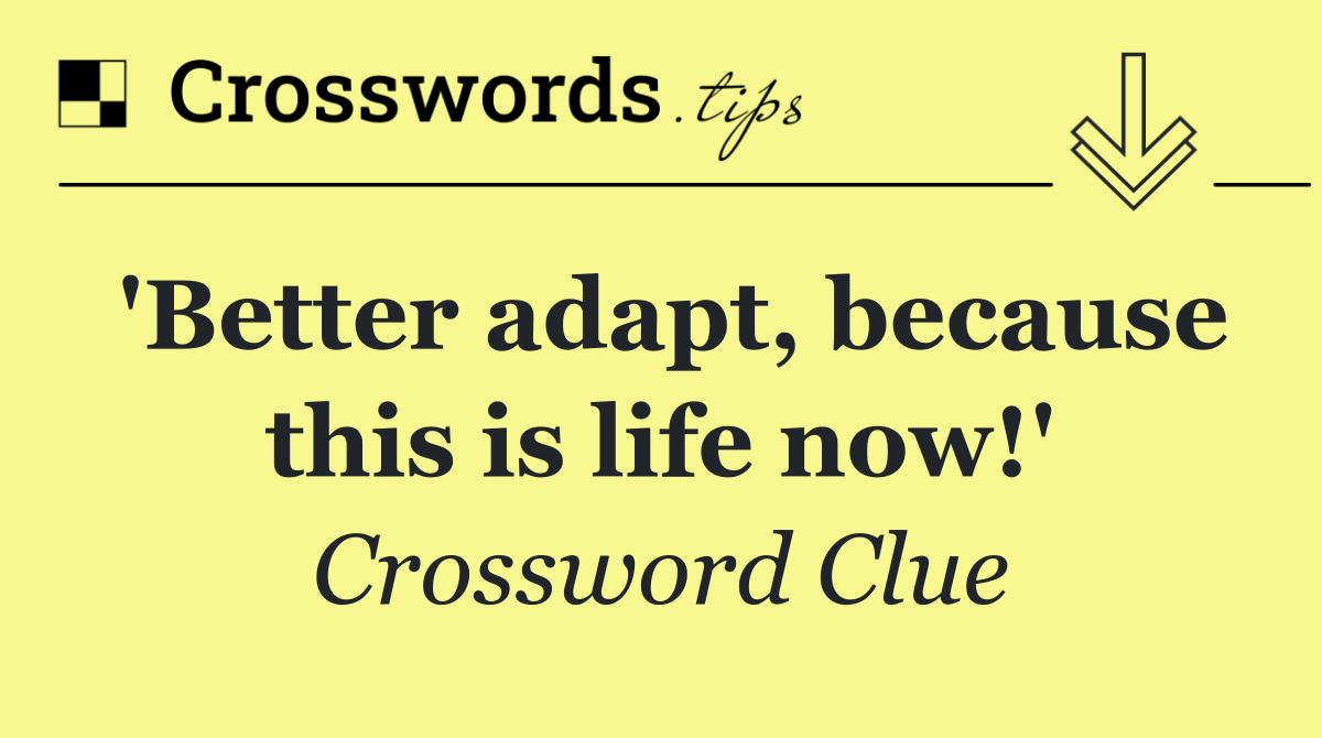 'Better adapt, because this is life now!'
