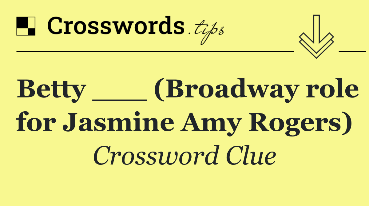 Betty ___ (Broadway role for Jasmine Amy Rogers)
