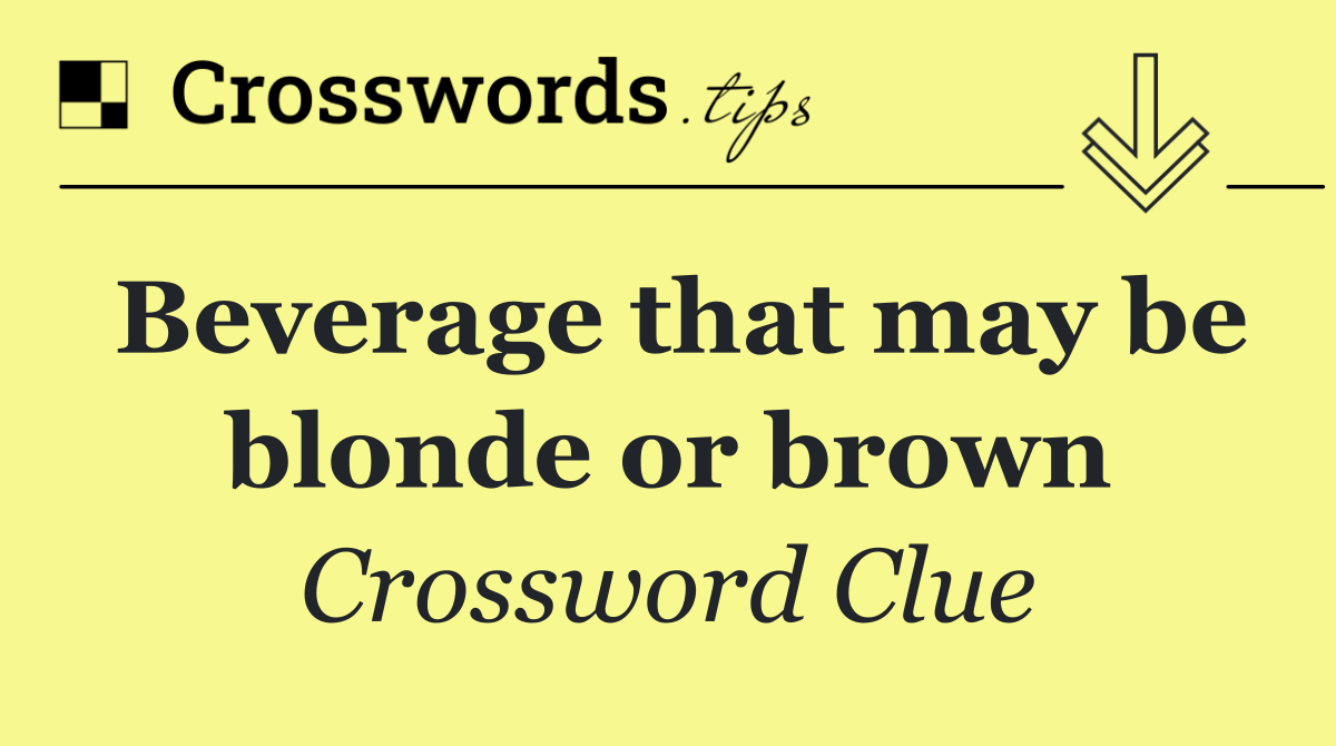 Beverage that may be blonde or brown