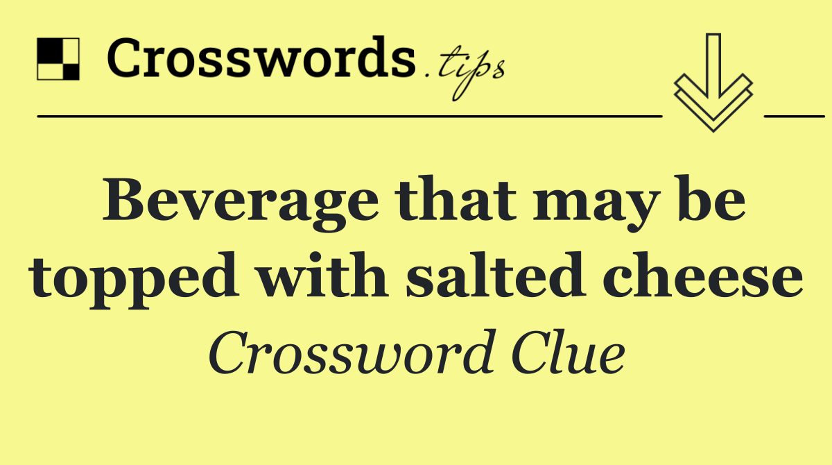 Beverage that may be topped with salted cheese