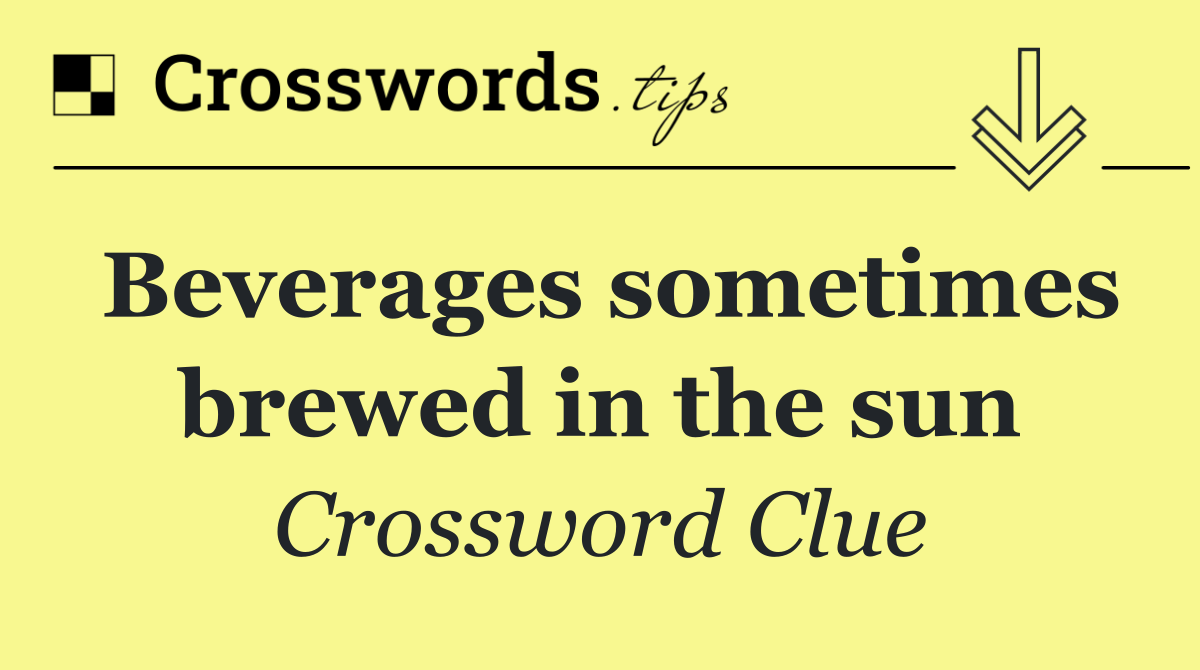 Beverages sometimes brewed in the sun