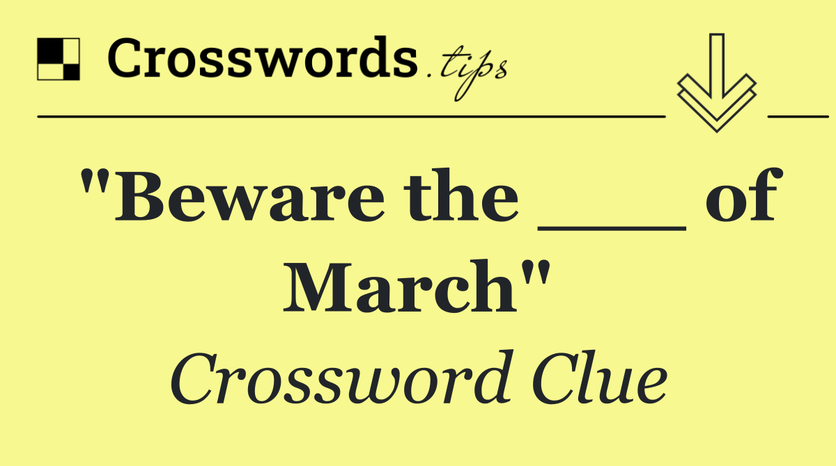 "Beware the ___ of March"