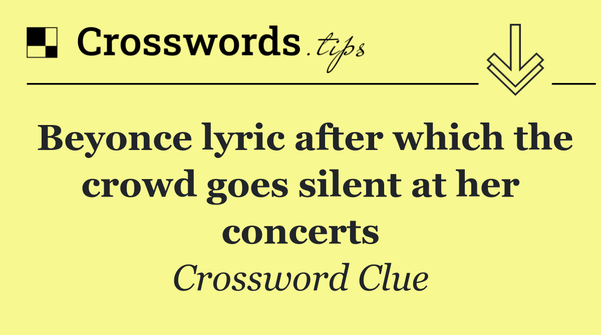 Beyonce lyric after which the crowd goes silent at her concerts