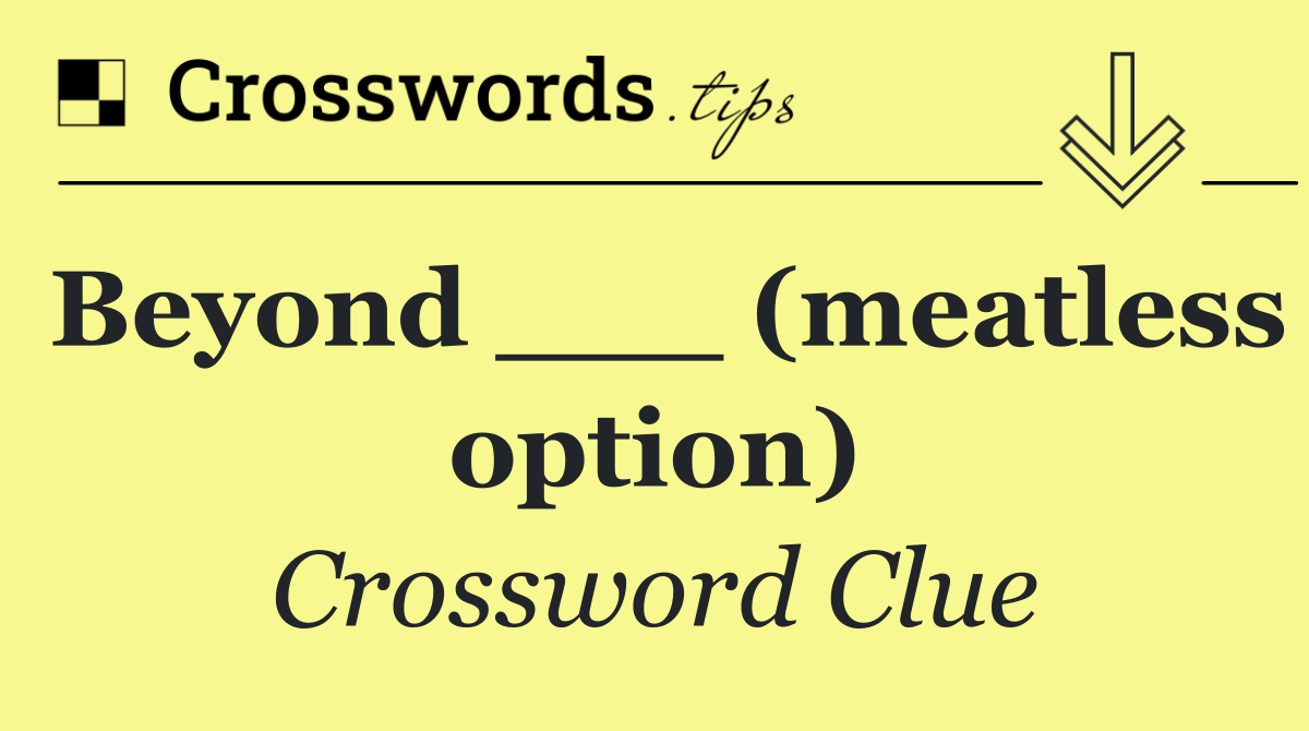 Beyond ___ (meatless option)
