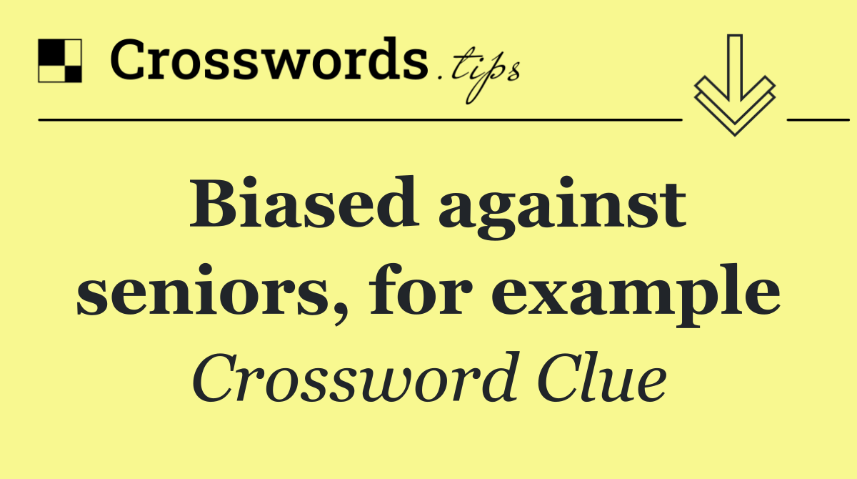Biased against seniors, for example