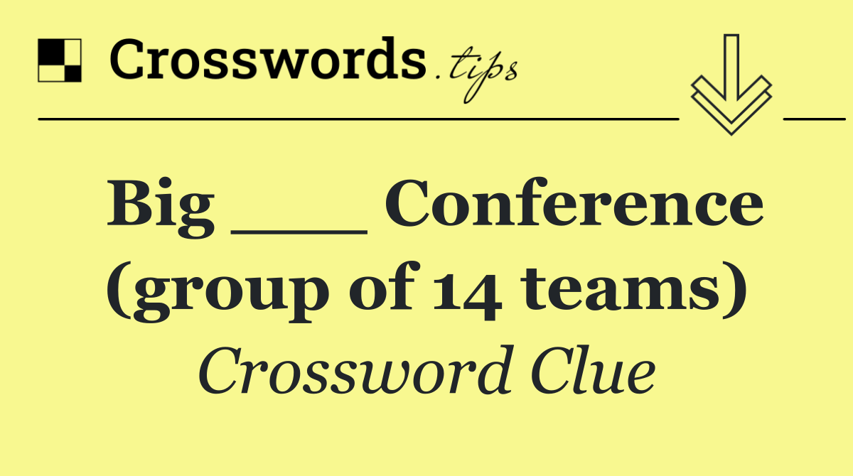 Big ___ Conference (group of 14 teams)