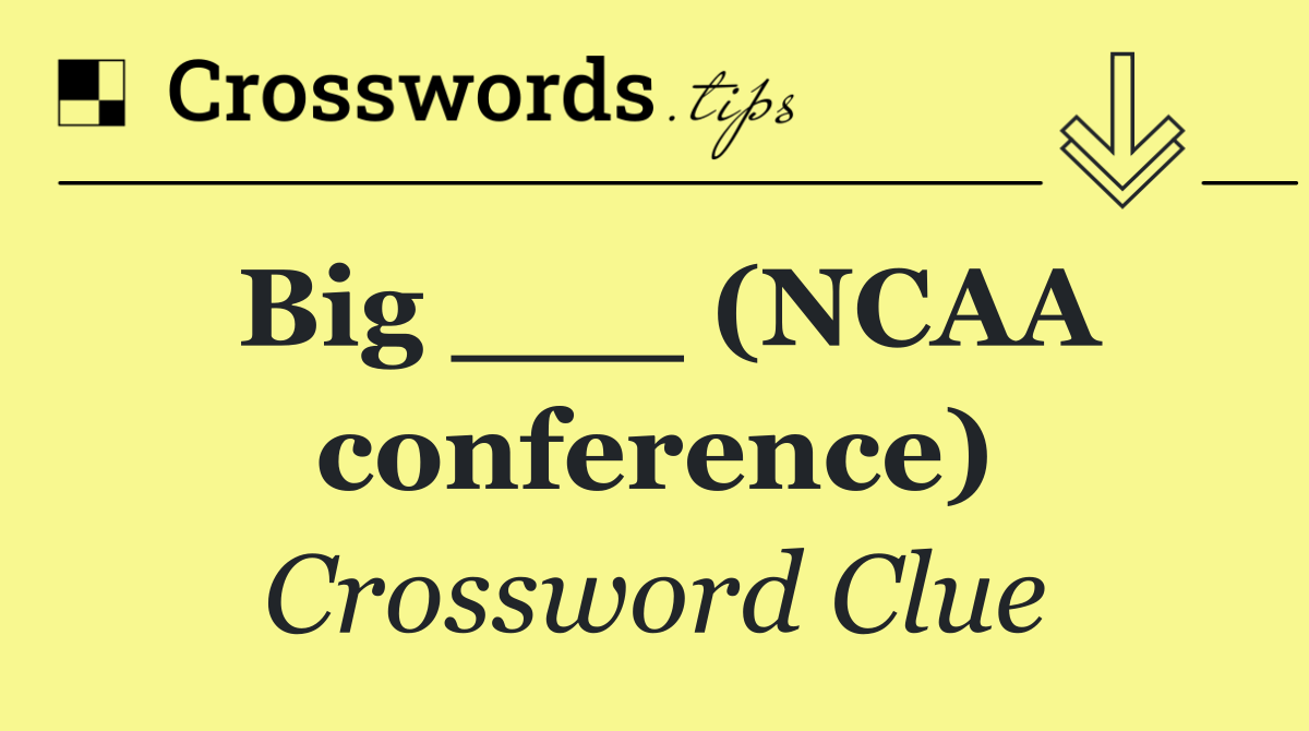 Big ___ (NCAA conference)