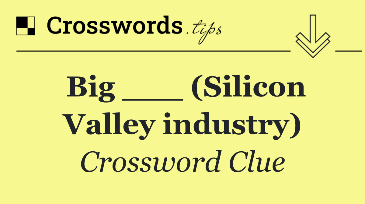 Big ___ (Silicon Valley industry)