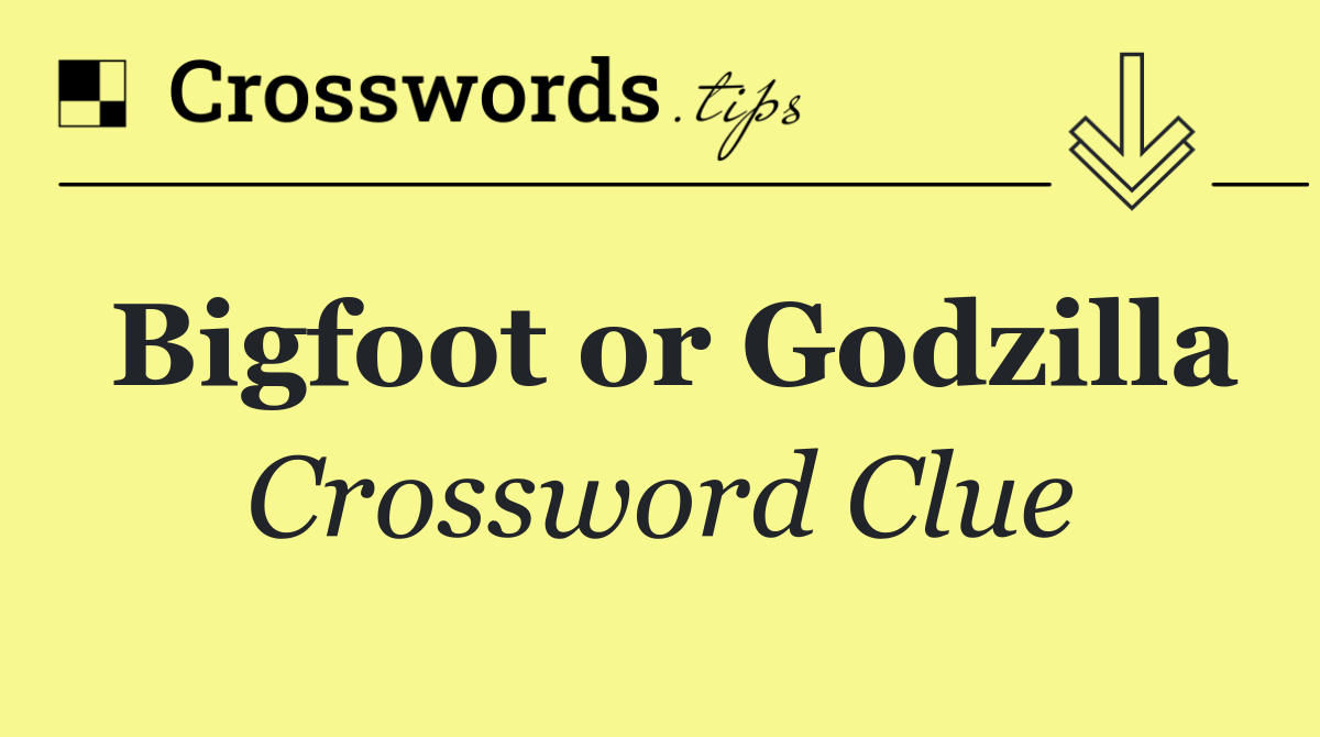 Bigfoot or Godzilla
