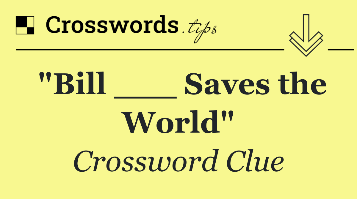 "Bill ___ Saves the World"