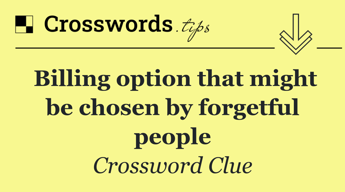 Billing option that might be chosen by forgetful people