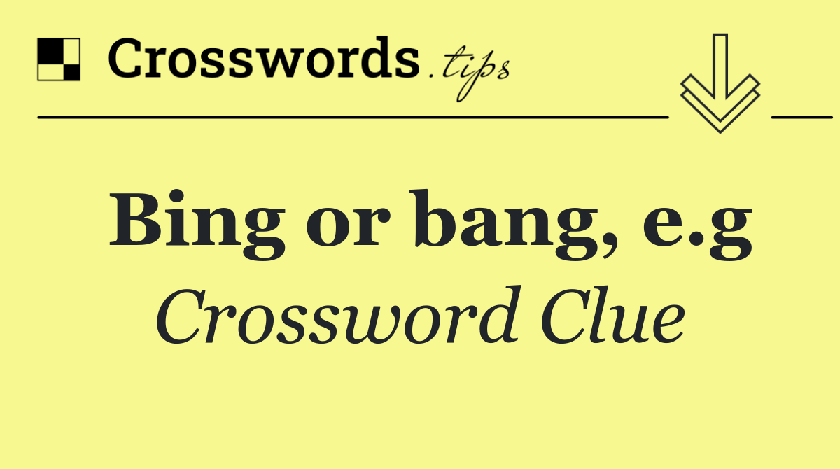 Bing or bang, e.g