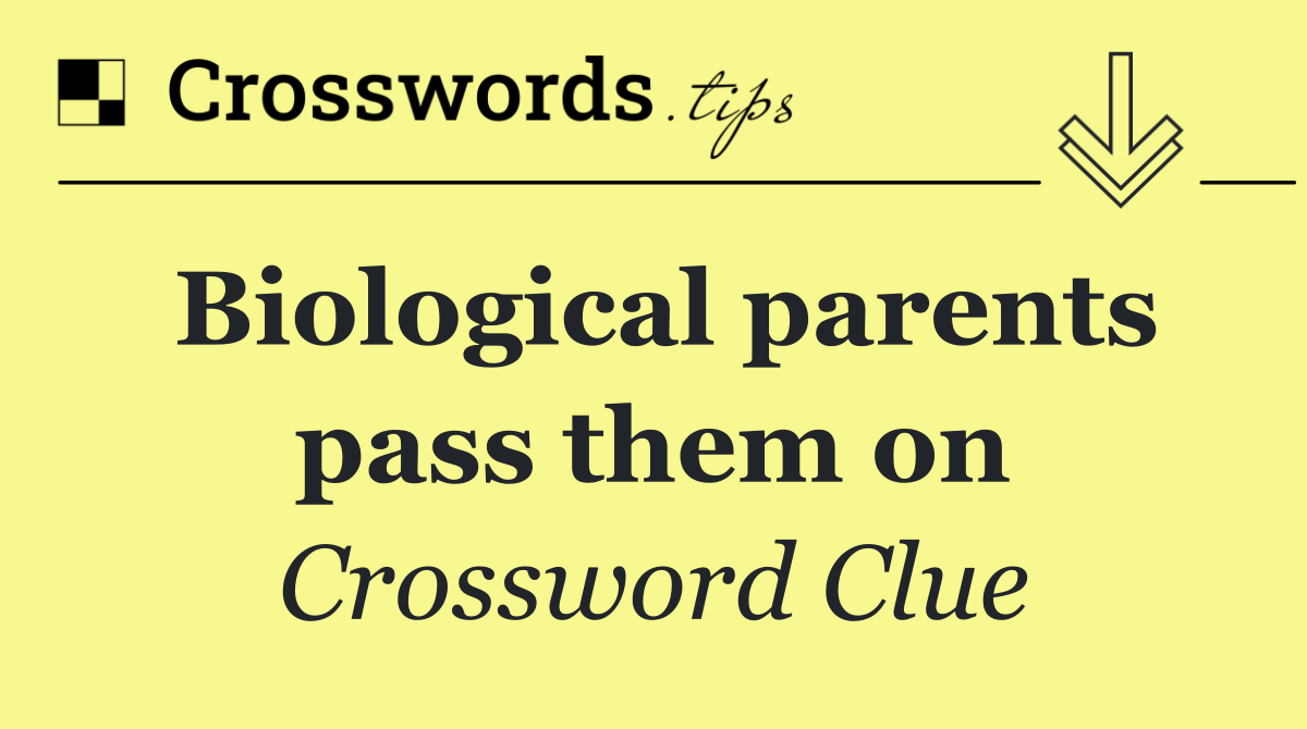 Biological parents pass them on