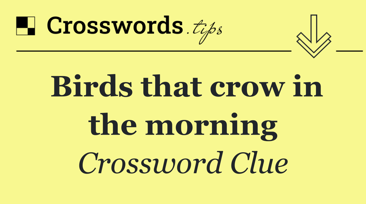 Birds that crow in the morning