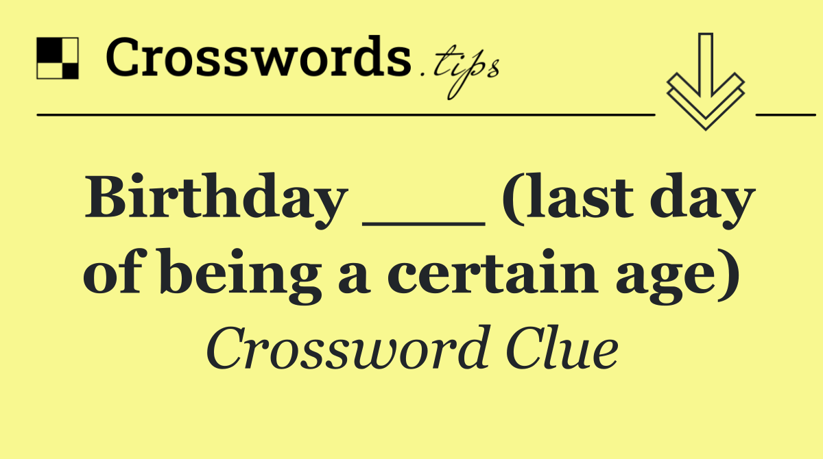 Birthday ___ (last day of being a certain age)