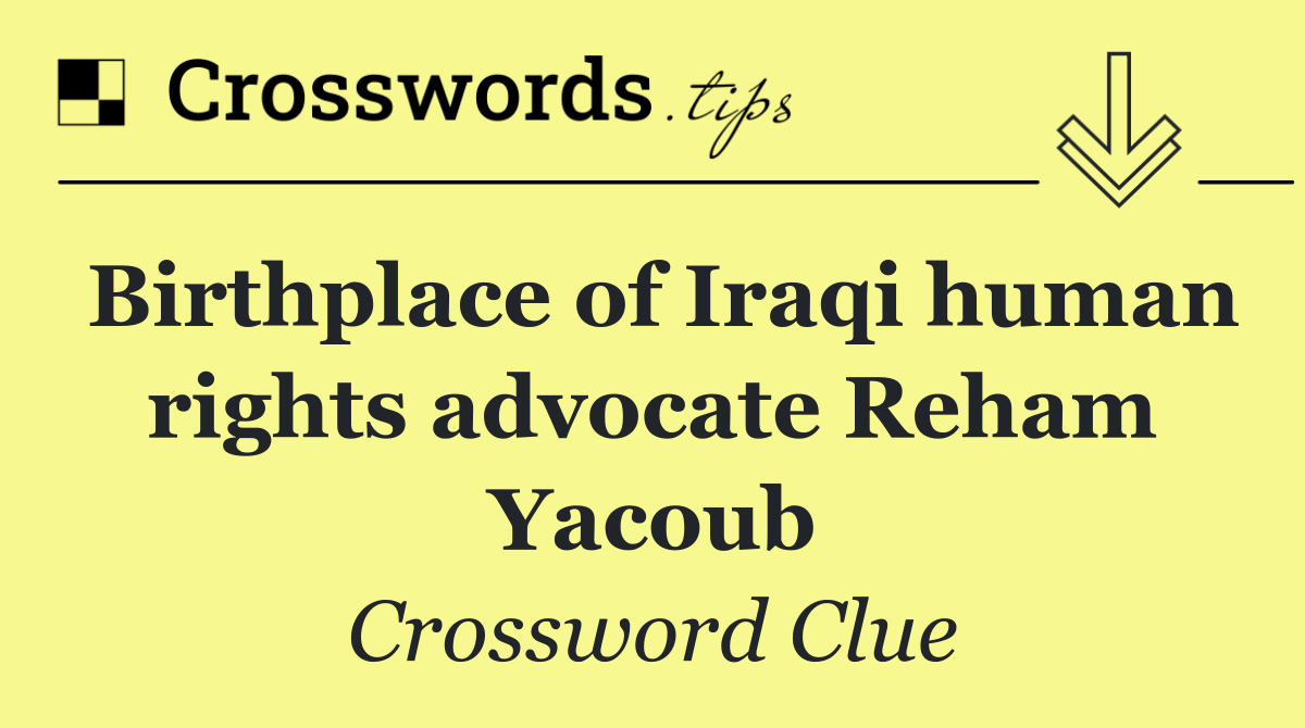 Birthplace of Iraqi human rights advocate Reham Yacoub