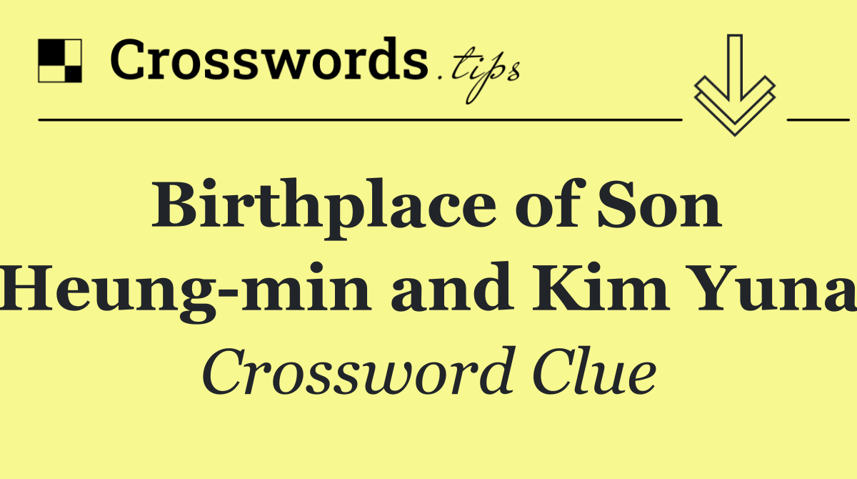 Birthplace of Son Heung min and Kim Yuna