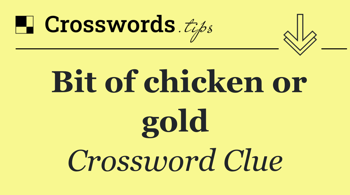 Bit of chicken or gold