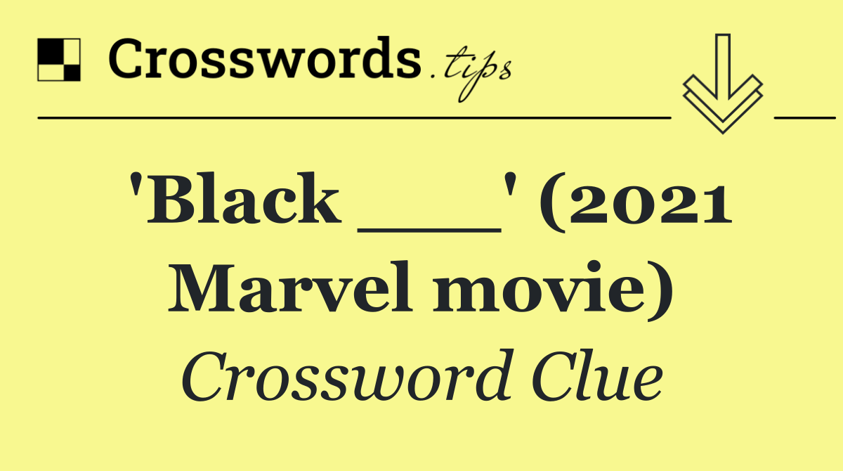 'Black ___' (2021 Marvel movie)