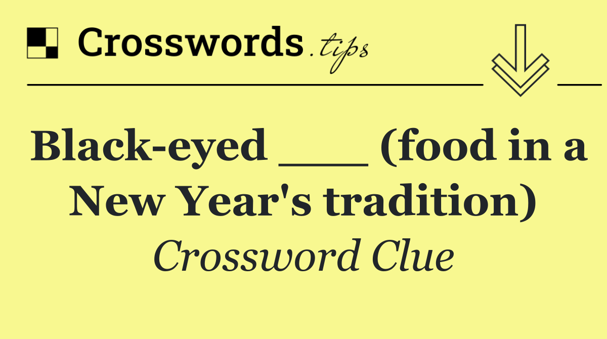 Black eyed ___ (food in a New Year's tradition)