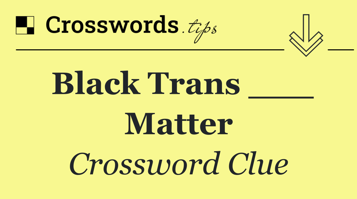 Black Trans ___ Matter