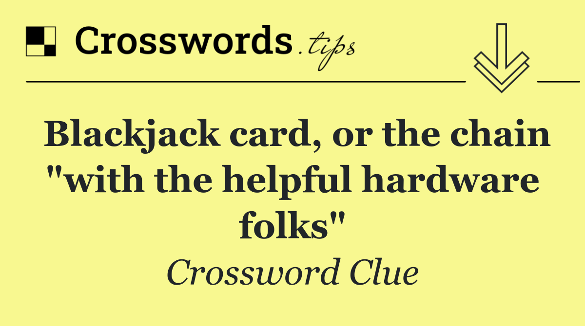 Blackjack card, or the chain "with the helpful hardware folks"