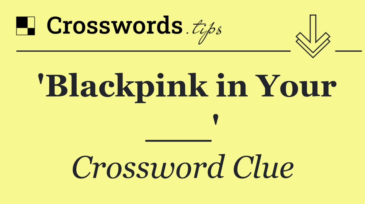 'Blackpink in Your ___'