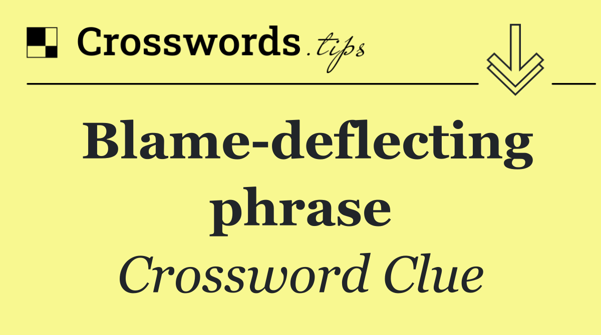 Blame deflecting phrase