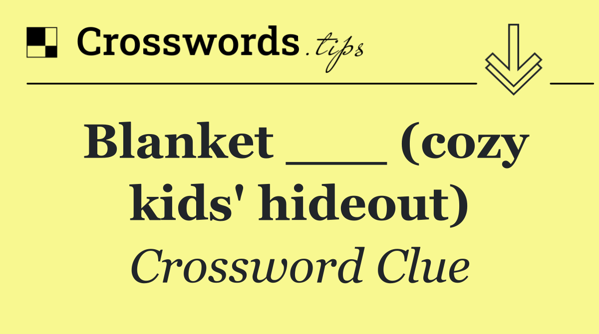 Blanket ___ (cozy kids' hideout)