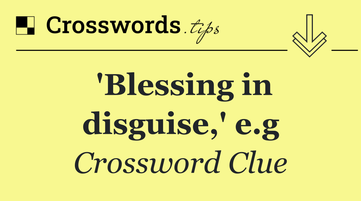 'Blessing in disguise,' e.g