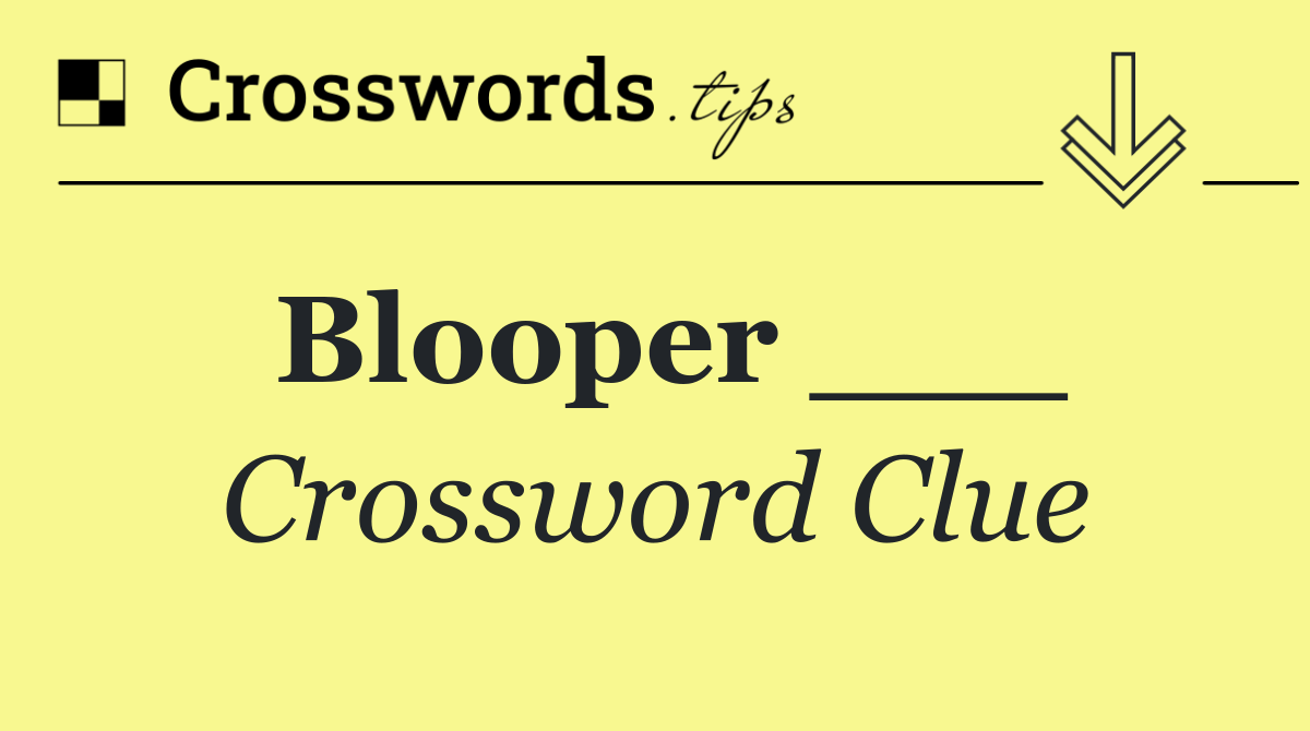 Blooper ___