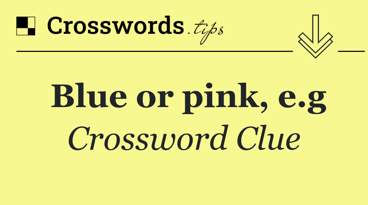 Blue or pink, e.g
