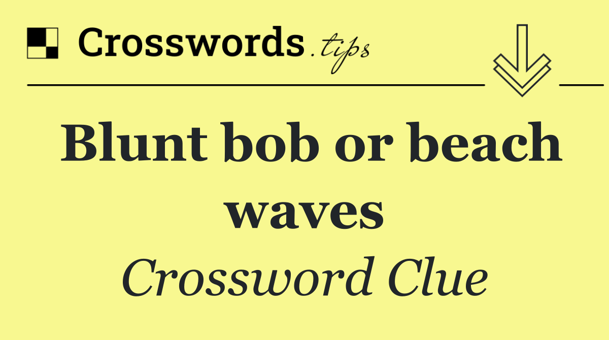 Blunt bob or beach waves